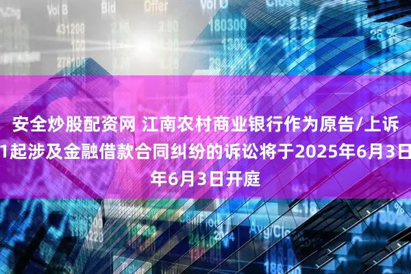 安全炒股配资网 江南农村商业银行作为原告/上诉人的1起涉及金融借款合同纠纷的诉讼将于2025年6月3日开庭
