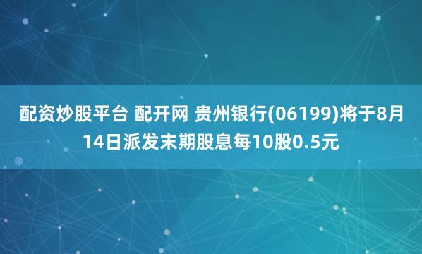 配资炒股平台 配开网 贵州银行(06199)将于8月14日派发末期股息每10股0.5元