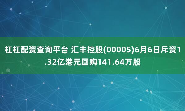 杠杠配资查询平台 汇丰控股(00005)6月6日斥资1.32亿港元回购141.64万股